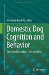 Domestic Dog Cognition and Behavior: The Scientific Study of Canis Familiaris - Alexandra Horowitz