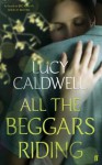 All the Beggars Riding - Lucy Caldwell