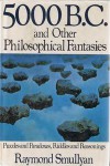 Five Thousand B.C. and Other Philosophical Fantasies - Raymond M. Smullyan