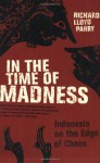 In the Time of Madness: Indonesia on the Edge of Chaos - Richard Lloyd Parry