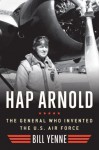 Hap Arnold: The General Who Invented the US Air Force - Bill Yenne