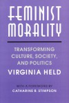 Feminist Morality: Transforming Culture, Society, and Politics - Virginia Held