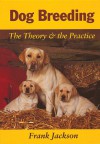 Dog Breeding: The Theory & the Practice - Frank Jackson