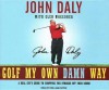 Golf My Own Damn Way: A Real Guy's Guide to Chopping Ten Strokes Off Your Score - John Daly, Glen Waggoner, William Dufris