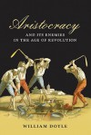 Aristocracy and Its Enemies in the Age of Revolution - William Doyle