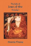 The Life of Joan of Arc: Volume I - Anatole France, Winifred Stephens