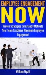 Employee Engagement NOW - Proven Strategies to Instantly Motivate Your Team, Peak Performance & Achieve Maximum Employee Engagement (Employee Engagement, ... Teamwork, Communication Skills) - William Wyatt