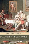 Luxury and Pleasure in Eighteenth-Century Britain - Maxine Berg