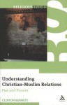 Understanding Christian-Muslim Relations: Past and Present - Clinton Bennett