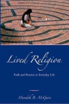 Lived Religion: Faith and Practice in Everyday Life - Meredith B. McGuire