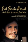 Gael Garcia Bernal and the Latin American New Wave: The Story of a Cinematic Movement and Its Leading Man - Jethro Soutar