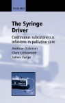 The Syringe Driver: Continuous Subcutaneous Infusions in Palliative Care - Andrew Dickman, James Varga, Clare Littlewood