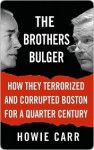 The Brothers Bulger: How They Terrorized and Corrupted Boston for a Quarter Century - Howie Carr