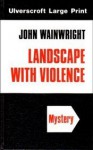 Landscape with Violence - John Wainwright