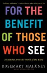 For the Benefit of Those Who See: Dispatches from the World of the Blind - Rosemary Mahoney