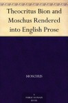 Theocritus Bion and Moschus Rendered into English Prose (免费公版书) - Moschus, Theocritus, of Phlossa near Smyrna Bion