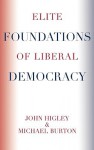 Elite Foundations of Liberal Democracy - John Higley, Michael Burton