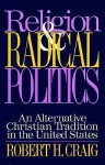 Religion and Radical Politics: An Alternative Christian Tradition in the United States - Robert H. Craig