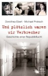 Und Plötzlich Waren Wir Verbrecher Geschichte Einer Republikflucht - Dorothea Ebert