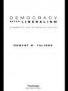 Democracy After Liberalism: Pragmatism and Deliberative Politics - Robert B. Talisse