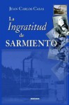 La Ingratitud de Sarmiento - Juan Carlos Casas