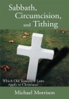 Sabbath, Circumcision, and Tithing: Which Old Testament Laws Apply to Christians? - Michael Morrison