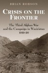 Crisis On The Frontier: The Third Afghan War And The Campaign In Waziristan 1919 1920 - Brian Robson