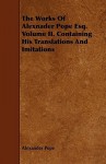 The Works of Alexnader Pope Esq. Volume II. Containing His Translations and Imitations - Alexander Pope