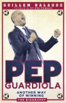 Pep Guardiola: Another Way of Winning - Guillem Balague