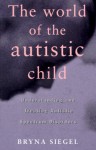 The World of the Autistic Child: Understanding and Treating Autistic Spectrum Disorders - Bryna Siegel, Bryna Siegal