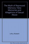 The Myth of Repressed Memory: False Memories and Allegations of Sexual Abuse - Elizabeth F. Loftus