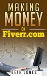 Making Money on Fiverr: How to Go From $0 to $1,000 in Just a Month - Beth Jones