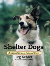 Shelter Dogs: Amazing Stories of Adopted Strays - Peg Kehret, Greg Farrar