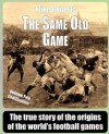 The Same Old Game: Codification: The True Story of the Origins of the World's Football Games - Mike Roberts