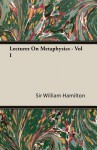 Lectures on Metaphysics - Vol I - William Hamilton