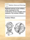 Rational Advice to the Military, When Exposed to the Inclemency of Hot Climates and Seasons. by Andrew Wilson, .. - Andrew Wilson