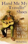 Hand Me My Travelin' Shoes: In Search of Blind Willie McTell - Michael Gray