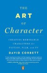 The Art of Character: Creating Memorable Characters for Fiction, Film, and TV - David Corbett