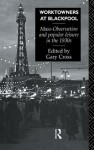 Worktowners at Blackpool: Mass-Observation and Popular Leisure in the 1930s - Gary Cross