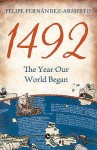 1492: The Year Our World Began - Felipe Fernǹdez-Armesto