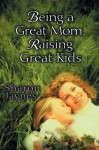 Being a Great Mom, Raising Great Kids - Sharon Jaynes