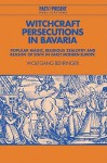 Witchcraft Persecutions in Bavaria: Popular Magic, Religious Zealotry and Reason of State in Early Modern Europe - Wolfgang Behringer