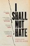 I Shall Not Hate: A Gaza Doctor's Journey on the Road to Peace and Human Dignity - Izzeldin Abuelaish