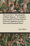 You Can Fix It - Encyclopedia of Home Repairs - A Complete Encyclopedia of Home Repairs, Domestic Appliance Service Data and Household Hints - John Wells