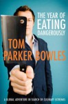 The Year of Eating Dangerously: A Global Adventure in Search of Culinary Extremes - Tom Parker Bowles