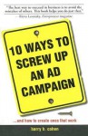 10 Ways to Screw Up an Ad Campaign: A Guide to Planning and Creating Advertising That Works - Barry H. Cohen