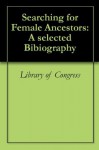 Searching for Female Ancestors: A selected Bibiography - Library of Congress