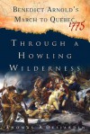 Through a Howling Wilderness: Benedict Arnold's March to Quebec, 1775 - Thomas A. Desjardin