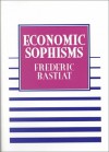 Economic Sophisms - Frédéric Bastiat, Arthur Goddard, Henry Hazlitt