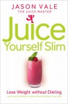 The Juice Master Juice Yourself Slim: The Healthy Way to Lose Weight without Dieting - Jason Vale